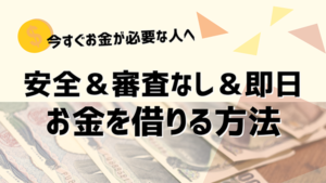 即日でお金を借りる方法【保存版】安全＆審査なしでお金借りるには