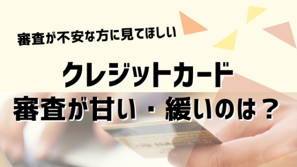 審査甘いクレジットカードを紹介。審査に通りやすくなる秘訣とは